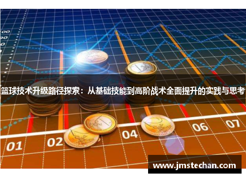 篮球技术升级路径探索：从基础技能到高阶战术全面提升的实践与思考