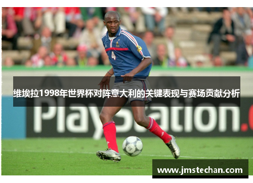 维埃拉1998年世界杯对阵意大利的关键表现与赛场贡献分析