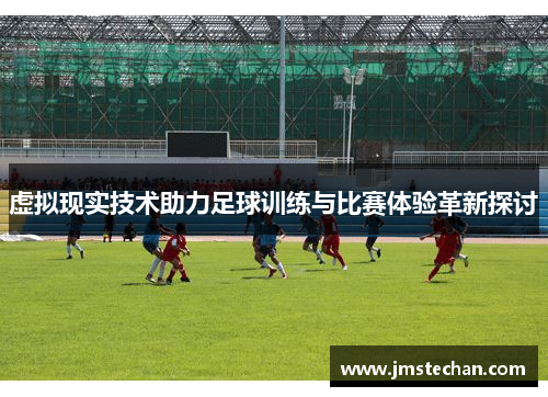 虚拟现实技术助力足球训练与比赛体验革新探讨