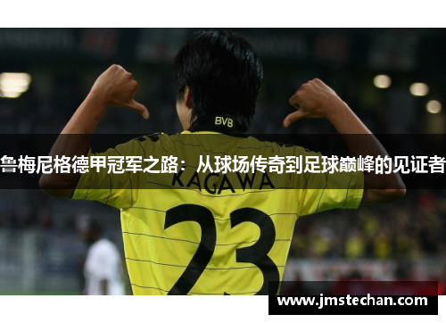 鲁梅尼格德甲冠军之路：从球场传奇到足球巅峰的见证者