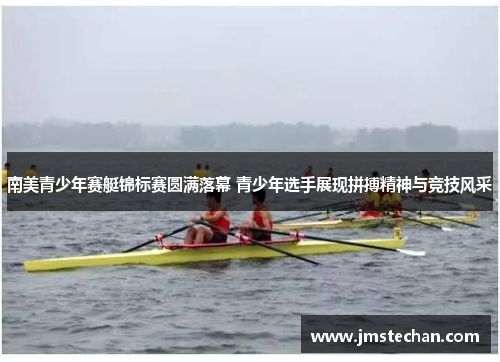 南美青少年赛艇锦标赛圆满落幕 青少年选手展现拼搏精神与竞技风采