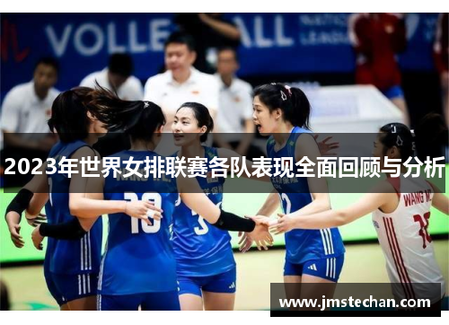 2023年世界女排联赛各队表现全面回顾与分析