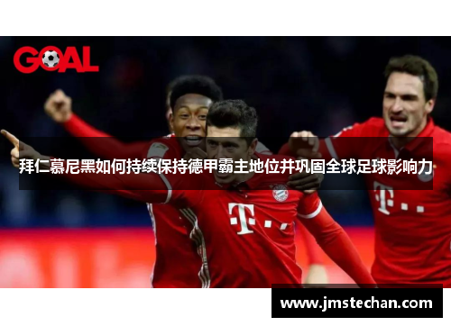 拜仁慕尼黑如何持续保持德甲霸主地位并巩固全球足球影响力