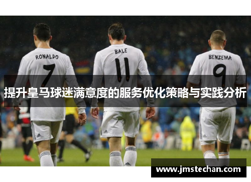 提升皇马球迷满意度的服务优化策略与实践分析