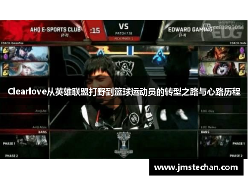 Clearlove从英雄联盟打野到篮球运动员的转型之路与心路历程