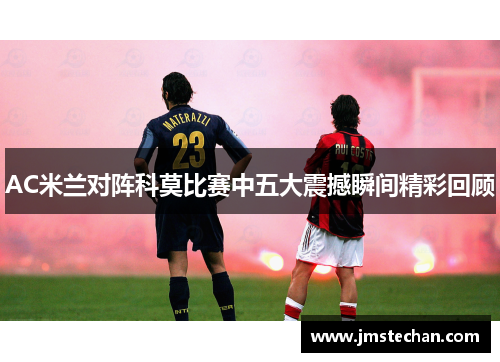 AC米兰对阵科莫比赛中五大震撼瞬间精彩回顾