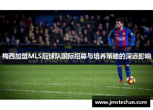 梅西加盟MLS后球队国际招募与培养策略的深远影响