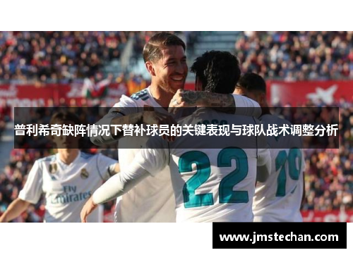普利希奇缺阵情况下替补球员的关键表现与球队战术调整分析