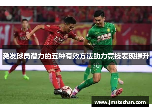 激发球员潜力的五种有效方法助力竞技表现提升