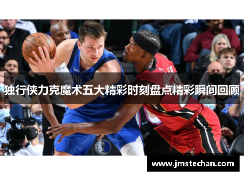 独行侠力克魔术五大精彩时刻盘点精彩瞬间回顾