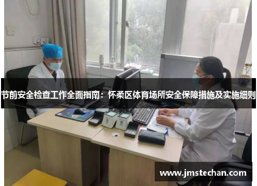 节前安全检查工作全面指南：怀柔区体育场所安全保障措施及实施细则