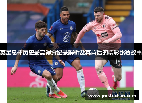 英足总杯历史最高得分纪录解析及其背后的精彩比赛故事