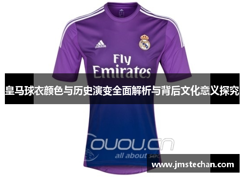 皇马球衣颜色与历史演变全面解析与背后文化意义探究