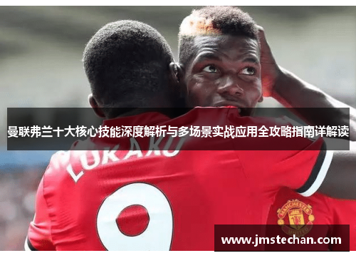 曼联弗兰十大核心技能深度解析与多场景实战应用全攻略指南详解读 曼联弗兰十大核心技能深度解析与多场景实战应用全攻略指南详解读